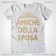 Magliette Amiche della Sposa Addio Nubilato T-Shirt Matrimonio colore Bianco Stampa dorata Taglia XS-S-M-L-XL-XXL